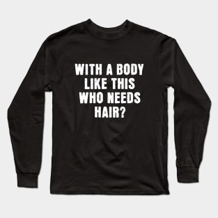 With A Body Like This Who Needs Hair Long Sleeve T-Shirt